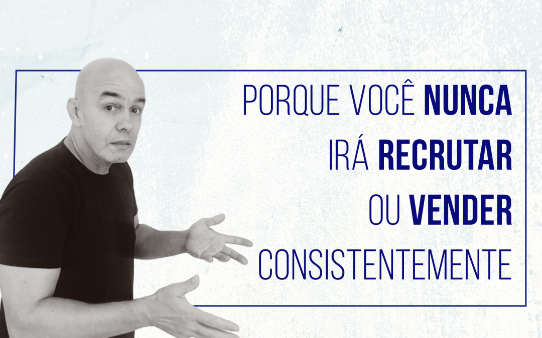 PORQUE VOCE NUNCA IRA RECRUTAR OU VENDER CONSISTENTEMENTE